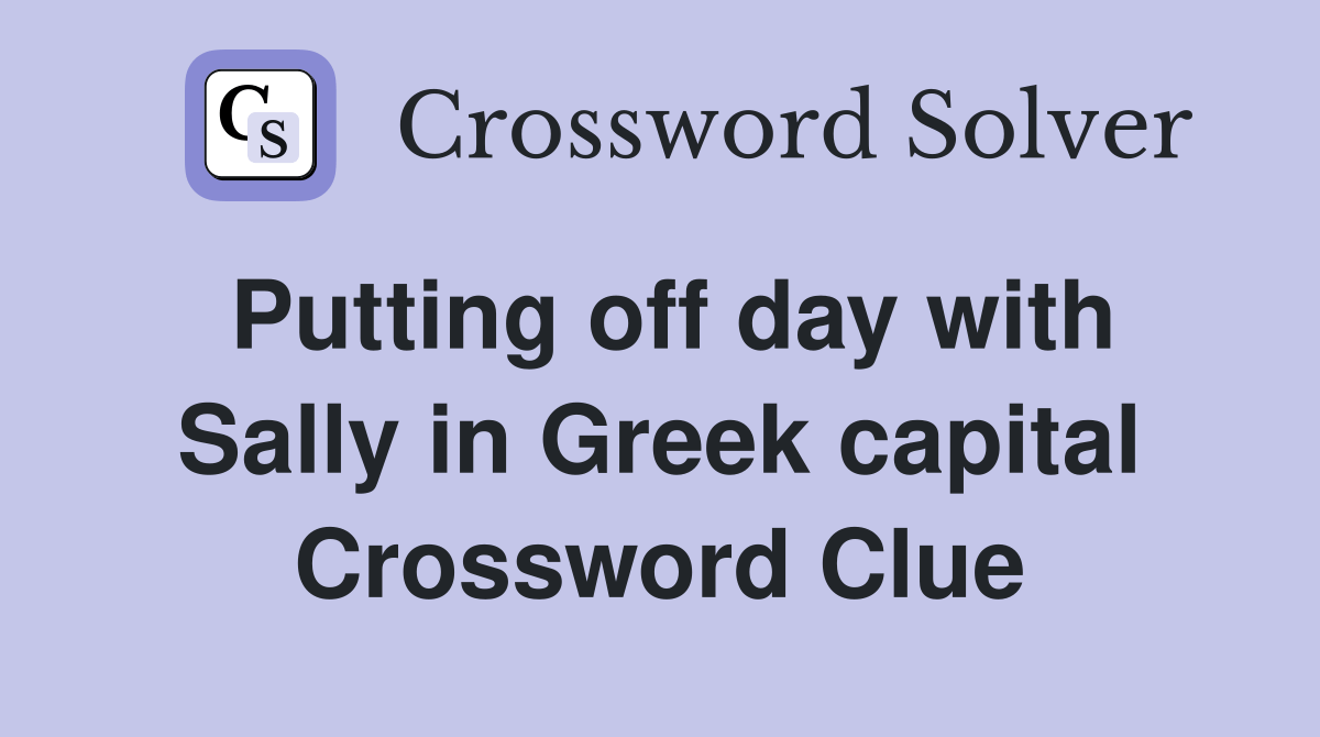 Putting off day with Sally in Greek capital Crossword Clue Answers